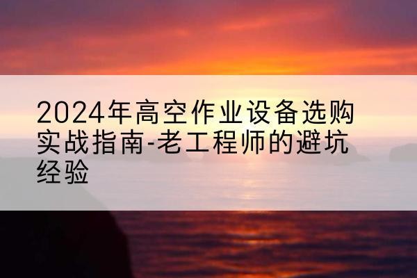 任城高空作业升降机厂家推荐-2024年高空作业设备选购实战指南-老工程师的避坑经验