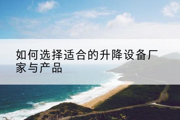 任城电动升降平台厂家-如何选择适合的升降设备厂家与产品
