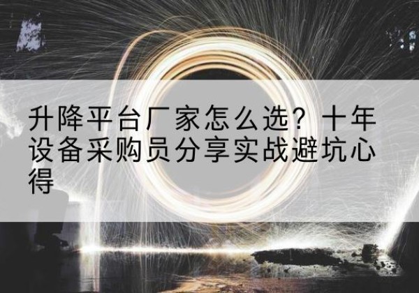 任城升降平台厂家-怎么选？十年设备采购员分享实战避坑心得
