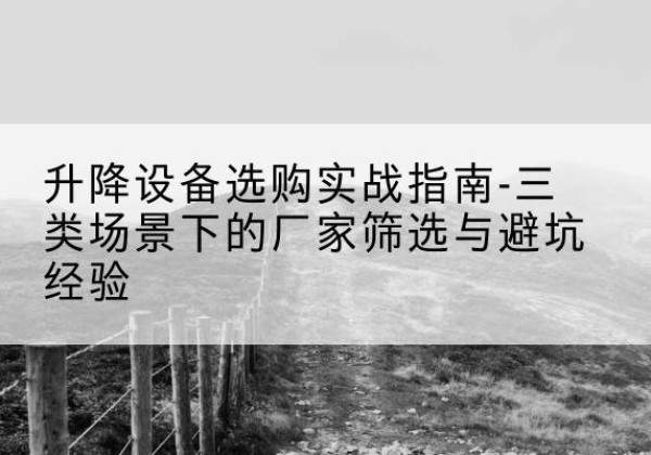 任城移动式升降机厂家推荐-升降设备选购实战指南-三类场景下的厂家筛选与避坑经验