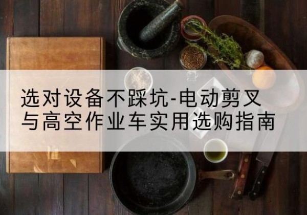 任城电动剪叉升降平台怎么选-选对设备不踩坑-电动剪叉与高空作业车实用选购指南