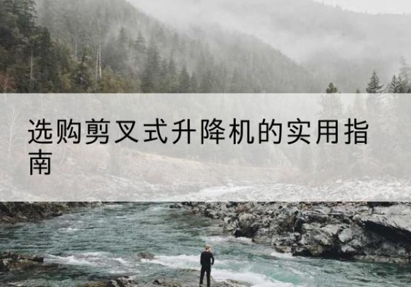任城剪叉式升降机怎么选-选购剪叉式升降机的实用指南