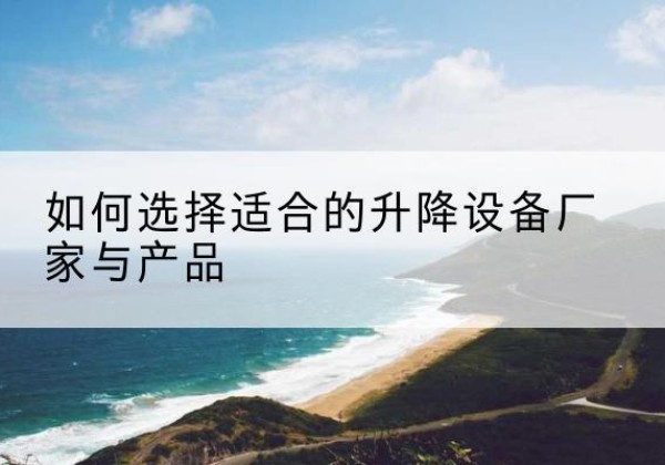 任城电动升降平台厂家-如何选择适合的升降设备厂家与产品