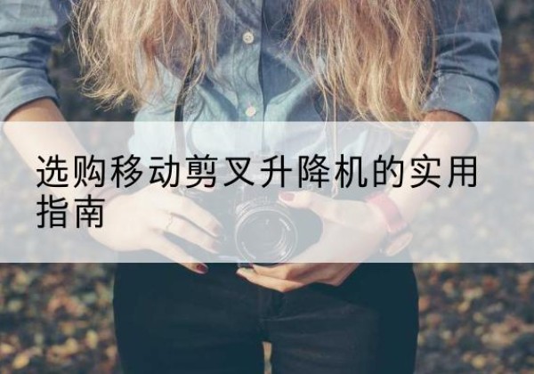 任城移动剪叉升降机怎么选-选购移动剪叉升降机的实用指南